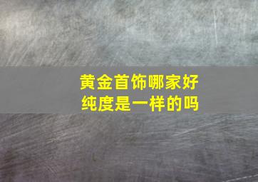 黄金首饰哪家好 纯度是一样的吗